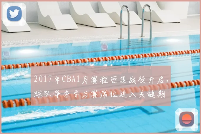 2017年CBA1月赛程密集战役开启，球队争夺季后赛席位进入关键期