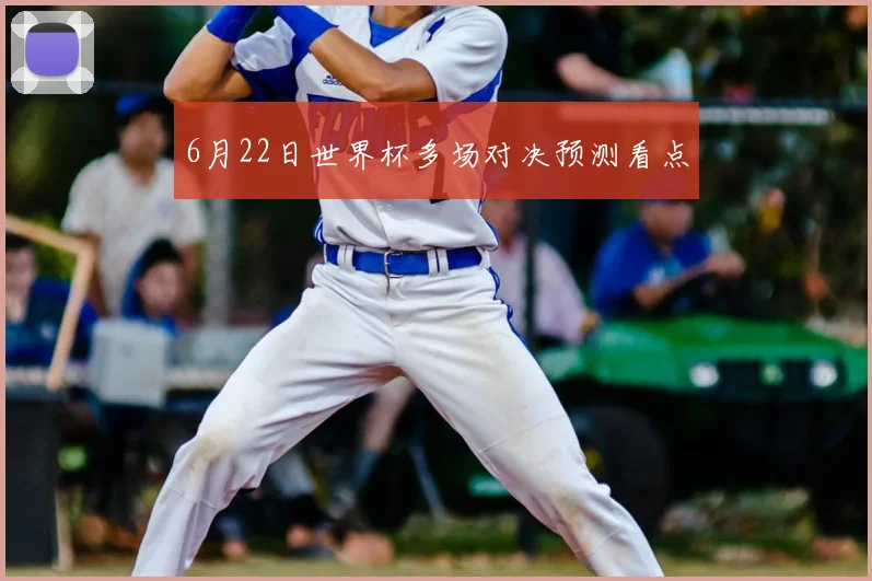 6月22日世界杯多场对决预测看点