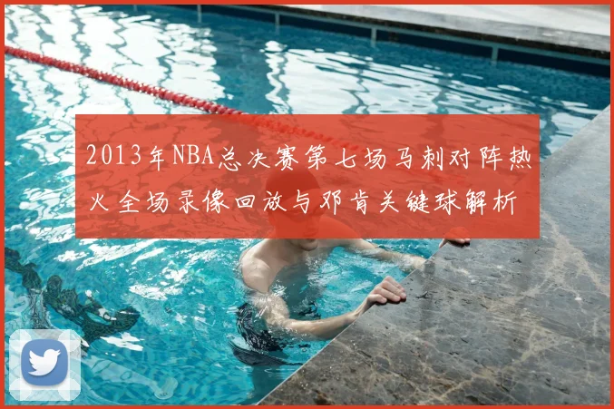 2013年NBA总决赛第七场马刺对阵热火全场录像回放与邓肯关键球解析
