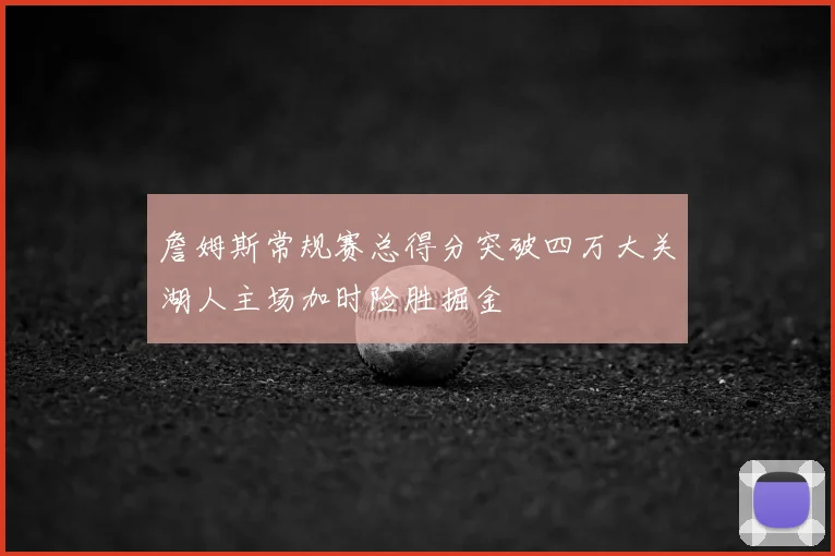 詹姆斯常规赛总得分突破四万大关湖人主场加时险胜掘金