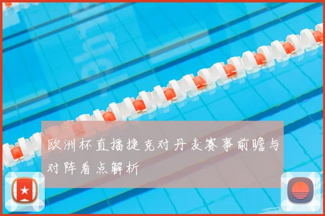 欧洲杯直播捷克对丹麦赛事前瞻与对阵看点解析