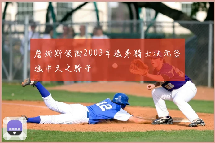詹姆斯领衔2003年选秀骑士状元签选中天之骄子