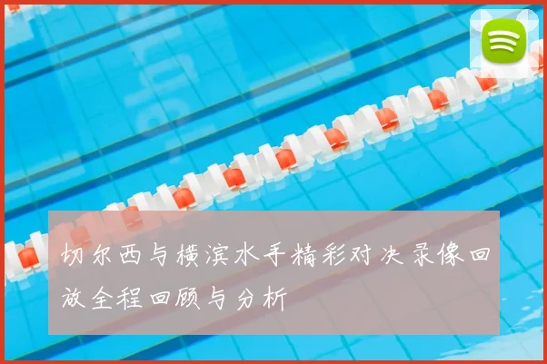 切尔西与横滨水手精彩对决录像回放全程回顾与分析