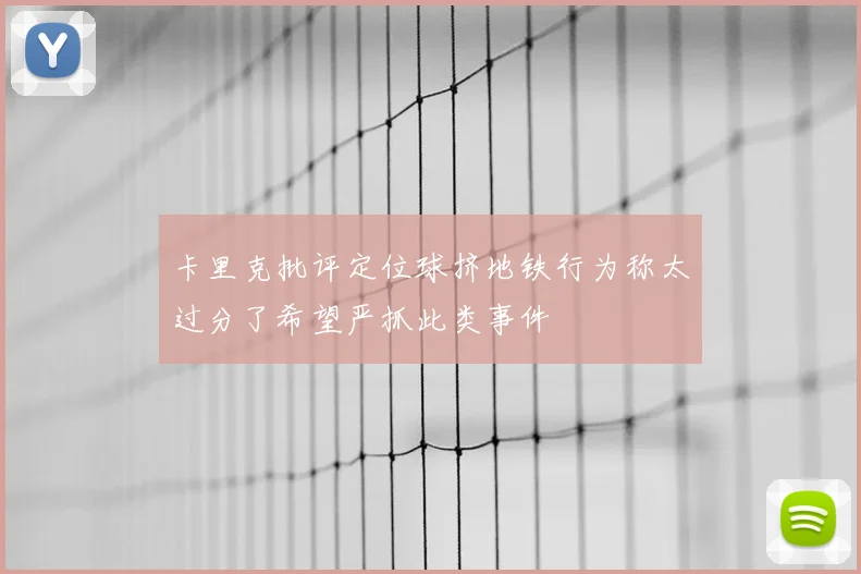 卡里克批评定位球挤地铁行为称太过分了希望严抓此类事件