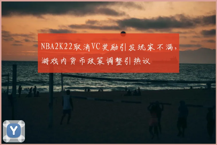 NBA2K22取消VC奖励引发玩家不满,游戏内货币政策调整引热议