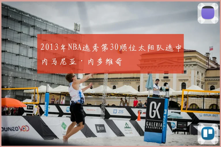 2013年NBA选秀第30顺位太阳队选中内马尼亚·内多维奇
