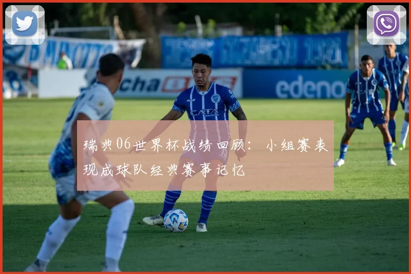 瑞典06世界杯战绩回顾:小组赛表现成球队经典赛事记忆