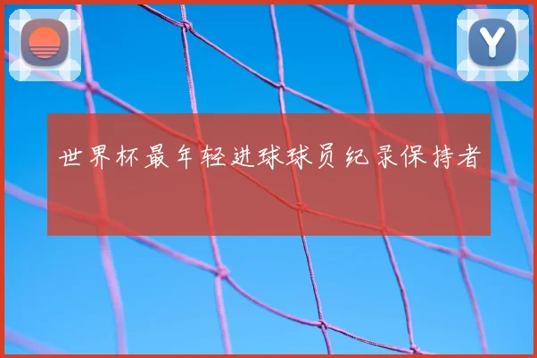 世界杯最年轻进球球员纪录保持者