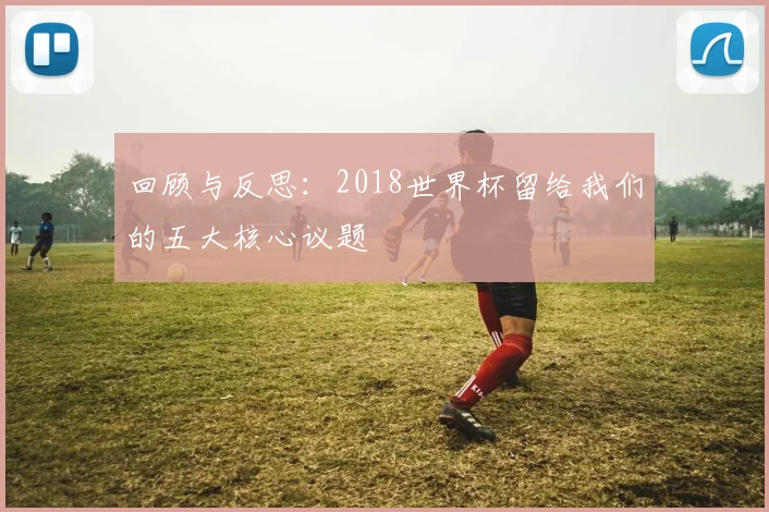 回顾与反思：2018世界杯留给我们的五大核心议题