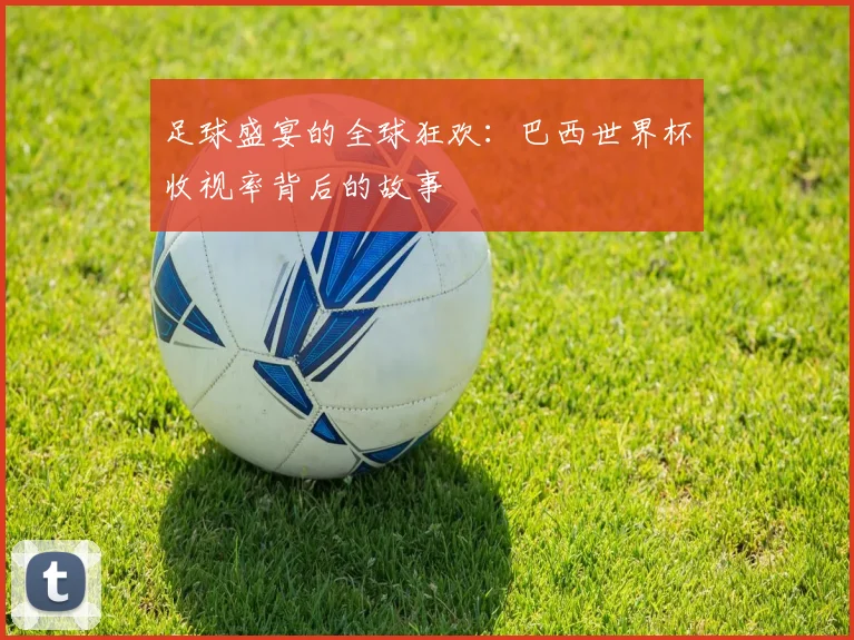 足球盛宴的全球狂欢：巴西世界杯收视率背后的故事