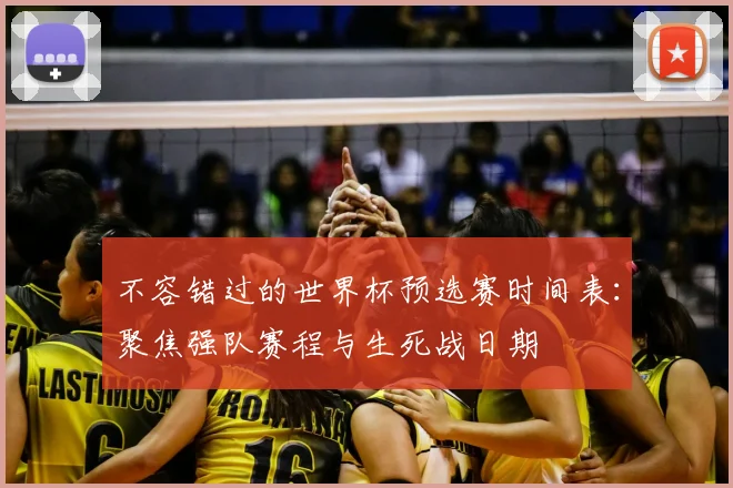 不容错过的世界杯预选赛时间表:聚焦强队赛程与生死战日期