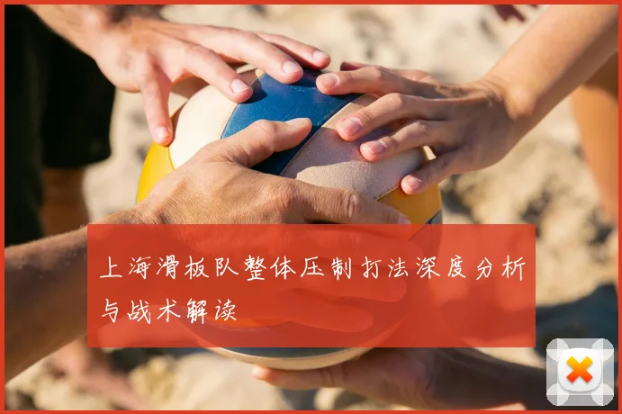 上海滑板队整体压制打法深度分析与战术解读