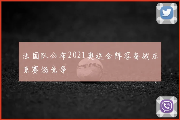 法国队公布2021奥运会阵容备战东京赛场竞争