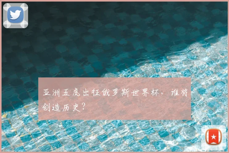 亚洲五虎出征俄罗斯世界杯，谁将创造历史？