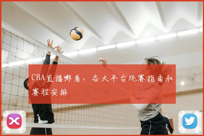 CBA直播哪看,各大平台观赛指南和赛程安排