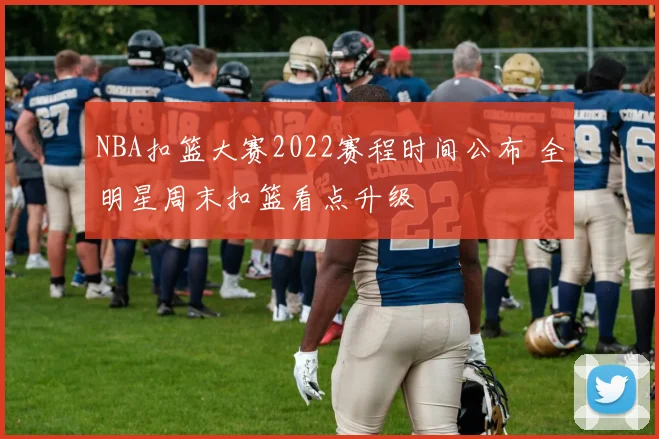 NBA扣篮大赛2022赛程时间公布 全明星周末扣篮看点升级