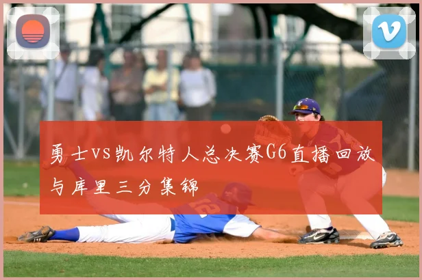 勇士vs凯尔特人总决赛G6直播回放与库里三分集锦