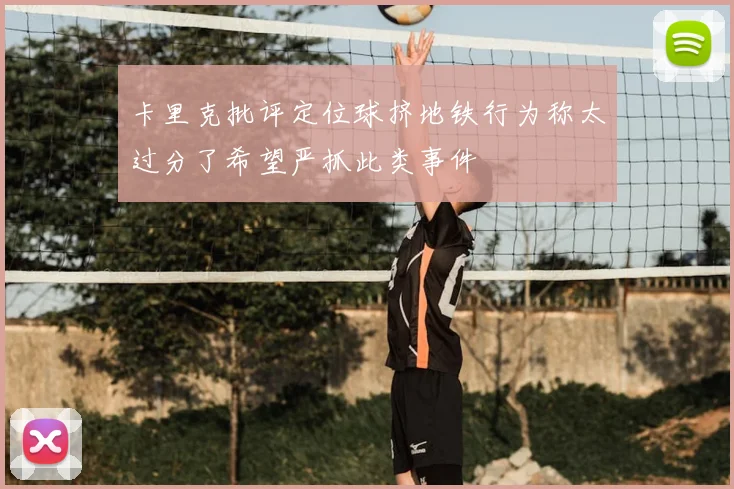 卡里克批评定位球挤地铁行为称太过分了希望严抓此类事件