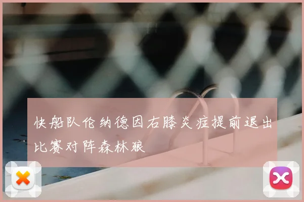 快船队伦纳德因右膝炎症提前退出比赛对阵森林狼