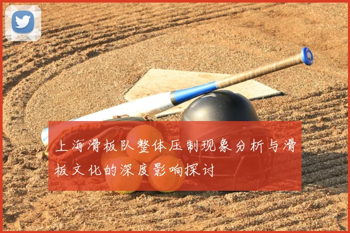 上海滑板队整体压制现象分析与滑板文化的深度影响探讨