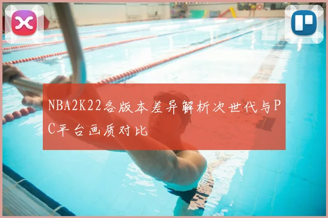 NBA2K22各版本差异解析次世代与PC平台画质对比