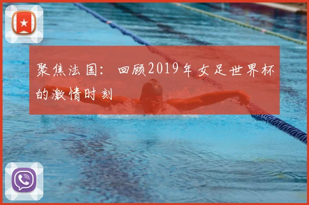 聚焦法国：回顾2019年女足世界杯的激情时刻