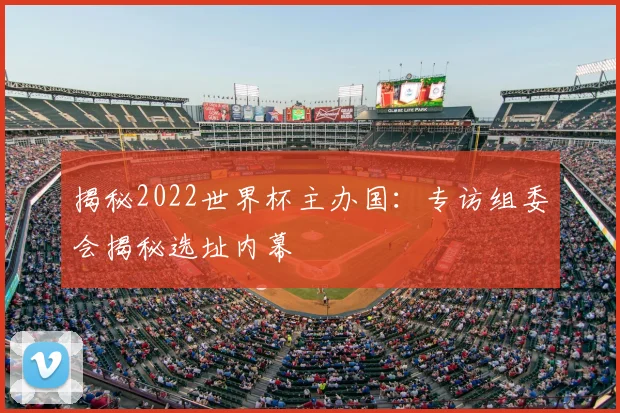 揭秘2022世界杯主办国：专访组委会揭秘选址内幕