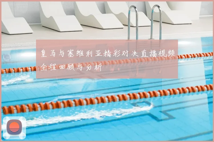 皇马与塞维利亚精彩对决直播视频全程回顾与分析