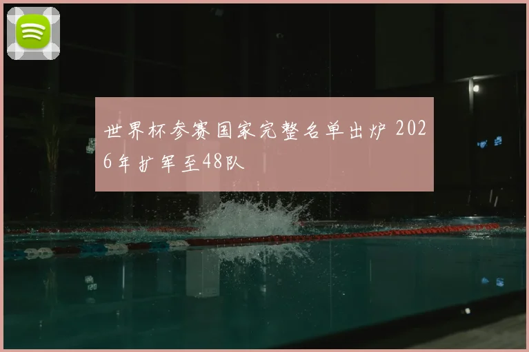 世界杯参赛国家完整名单出炉 2026年扩军至48队