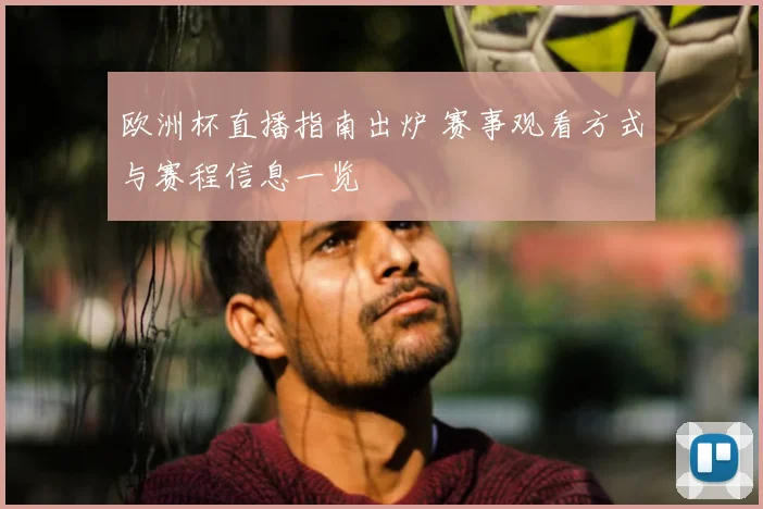 欧洲杯直播指南出炉 赛事观看方式与赛程信息一览
