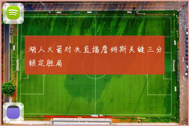 湖人火箭对决直播詹姆斯关键三分锁定胜局