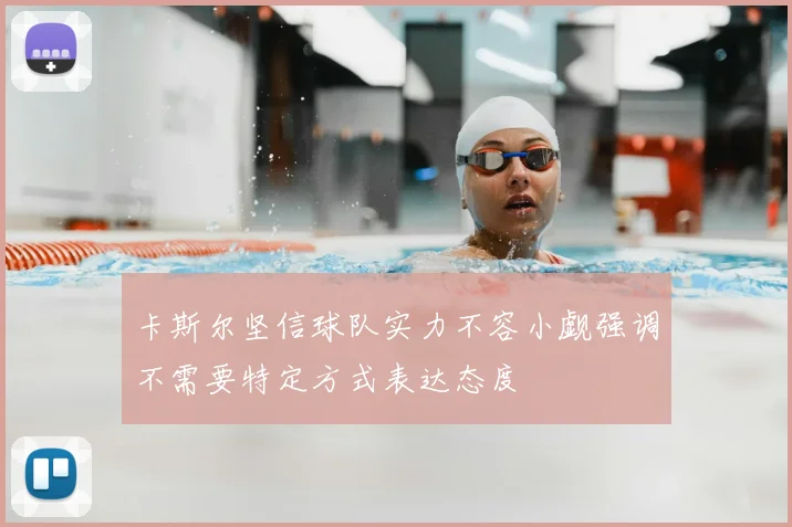 卡斯尔坚信球队实力不容小觑强调不需要特定方式表达态度