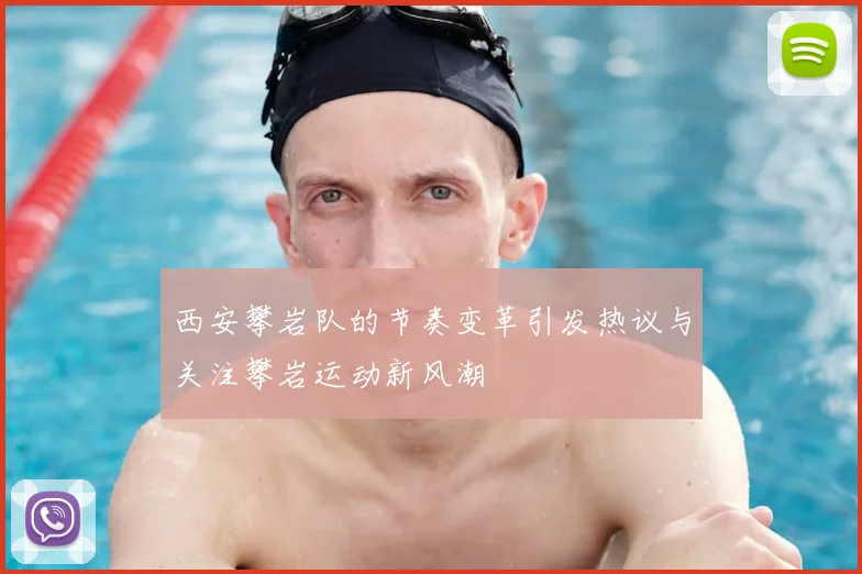 西安攀岩队的节奏变革引发热议与关注攀岩运动新风潮