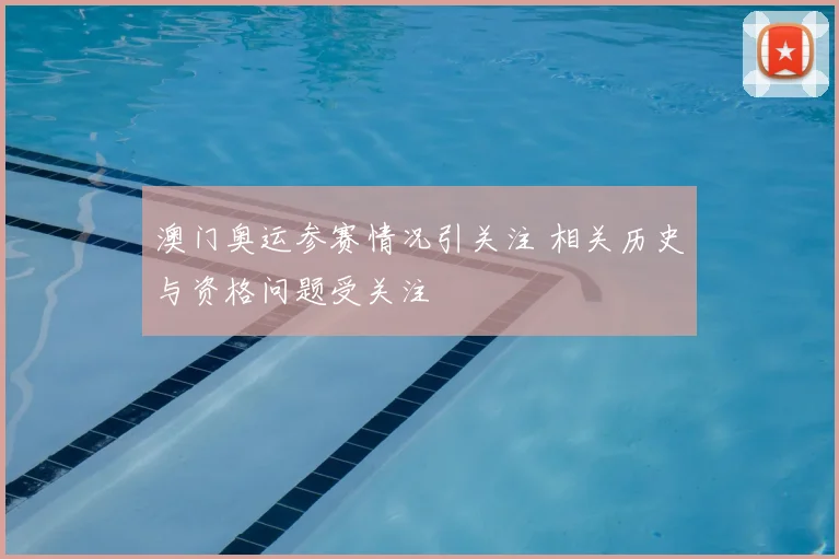 澳门奥运参赛情况引关注 相关历史与资格问题受关注