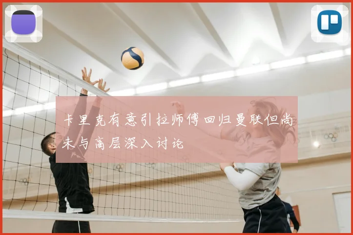 卡里克有意引拉师傅回归曼联但尚未与高层深入讨论