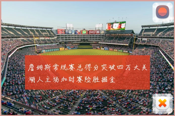 詹姆斯常规赛总得分突破四万大关湖人主场加时赛险胜掘金