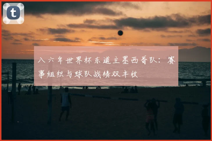 八六年世界杯东道主墨西哥队：赛事组织与球队战绩双丰收