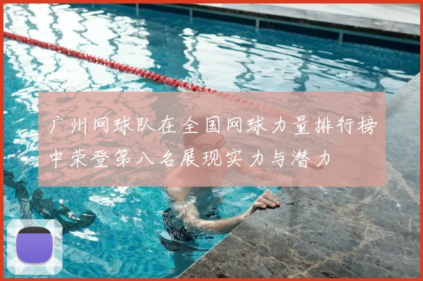广州网球队在全国网球力量排行榜中荣登第八名展现实力与潜力